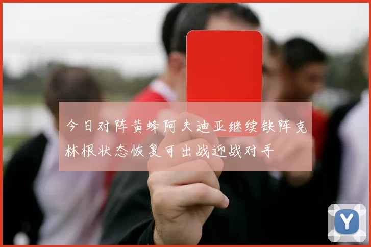今日对阵黄蜂阿夫迪亚继续缺阵克林根状态恢复可出战迎战对手
