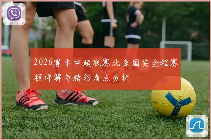 2026赛季中超联赛北京国安全程赛程详解与精彩看点分析