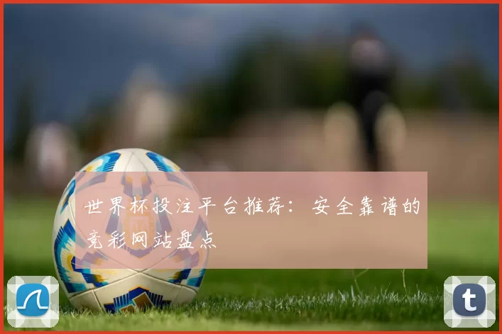 世界杯投注平台推荐:安全靠谱的竞彩网站盘点