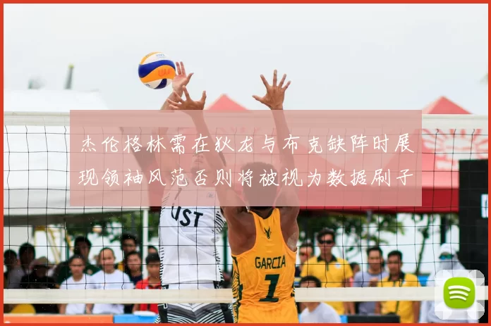杰伦格林需在狄龙与布克缺阵时展现领袖风范否则将被视为数据刷子