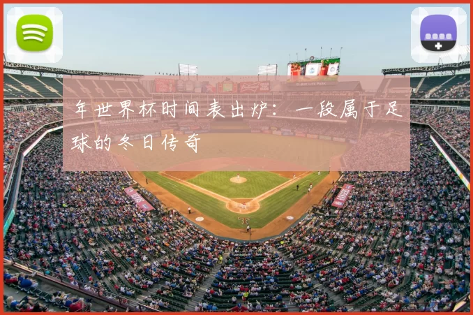 年世界杯时间表出炉:一段属于足球的冬日传奇