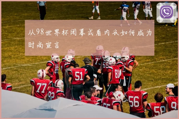 从98世界杯闭幕式看内衣如何成为时尚宣言