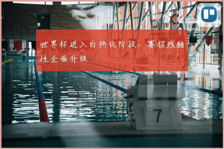 世界杯进入白热化阶段,赛程残酷性全面升级