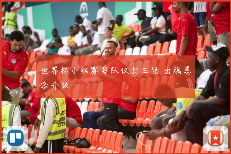 世界杯小组赛每队仅打三场 出线悬念升级