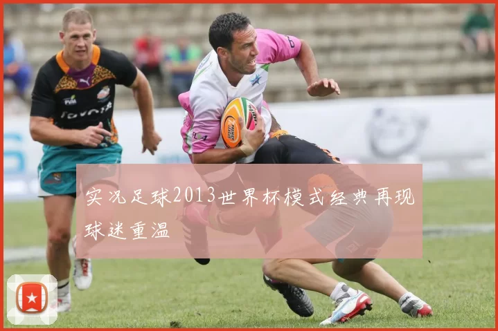 实况足球2013世界杯模式经典再现球迷重温