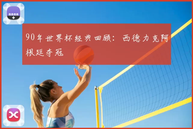 90年世界杯经典回顾：西德力克阿根廷夺冠
