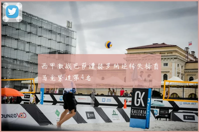 西甲激战巴萨遭赫罗纳逆转失榜首马竞紧追第4名
