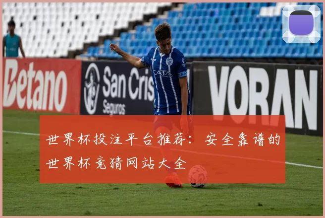 世界杯投注平台推荐：安全靠谱的世界杯竞猜网站大全