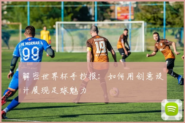 解密世界杯手抄报:如何用创意设计展现足球魅力