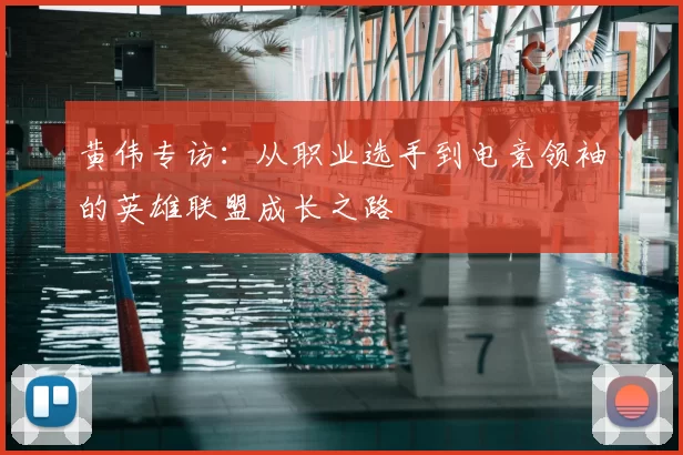 黄伟专访:从职业选手到电竞领袖的英雄联盟成长之路