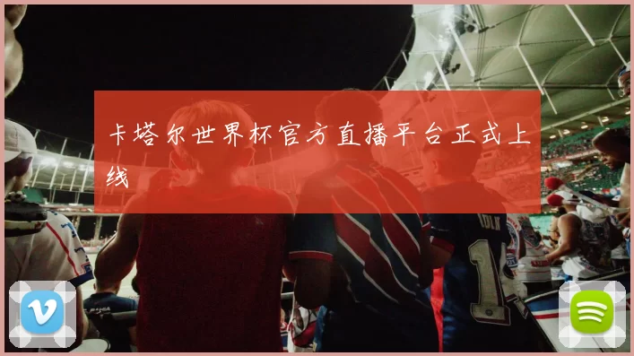 卡塔尔世界杯官方直播平台正式上线