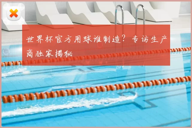 世界杯官方用球谁制造?专访生产商独家揭秘