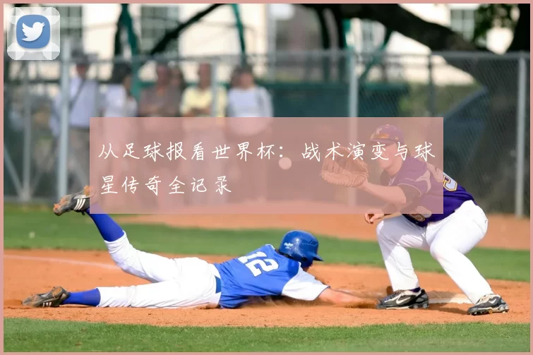 从足球报看世界杯：战术演变与球星传奇全记录