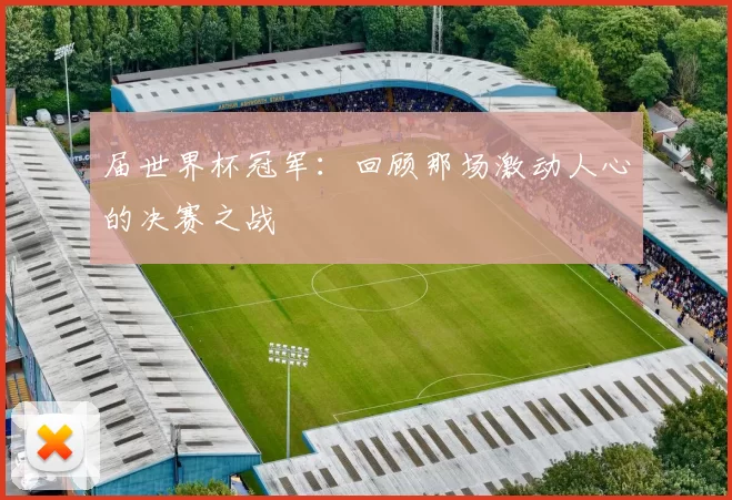 届世界杯冠军：回顾那场激动人心的决赛之战