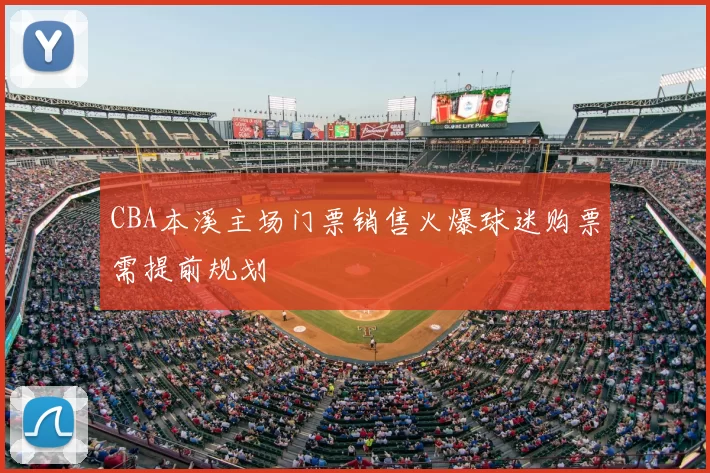 CBA本溪主场门票销售火爆球迷购票需提前规划