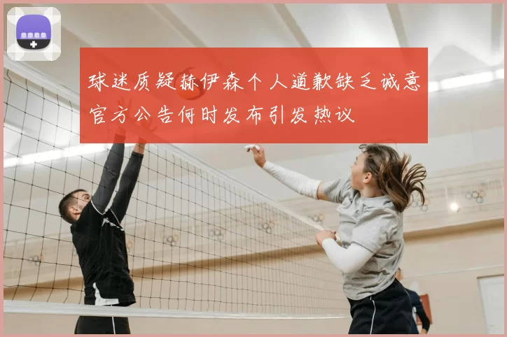 球迷质疑赫伊森个人道歉缺乏诚意官方公告何时发布引发热议
