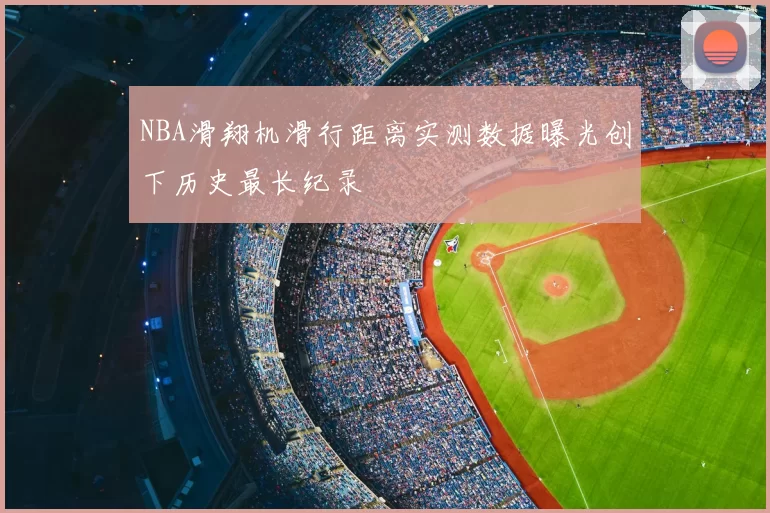 NBA滑翔机滑行距离实测数据曝光创下历史最长纪录