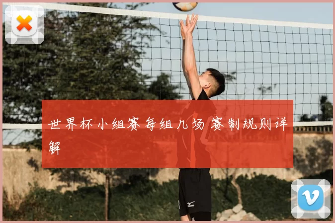 世界杯小组赛每组几场 赛制规则详解