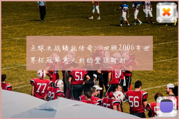点球决战铸就传奇:回顾2006年世界杯冠军意大利的登顶时刻