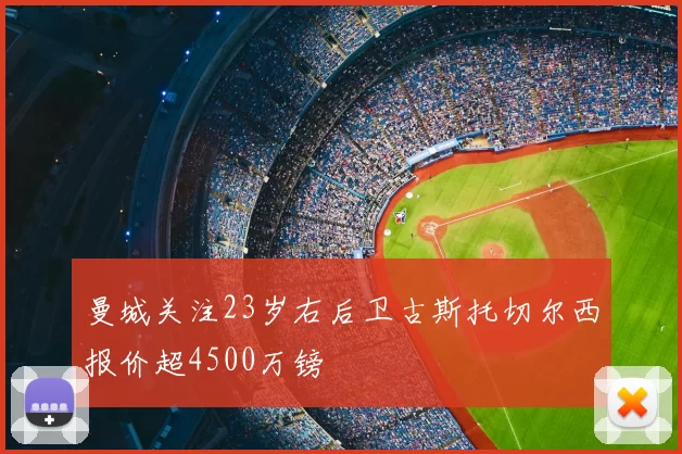 曼城关注23岁右后卫古斯托切尔西报价超4500万镑