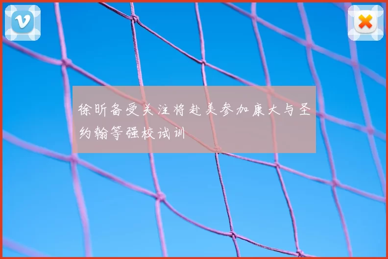 徐昕备受关注将赴美参加康大与圣约翰等强校试训