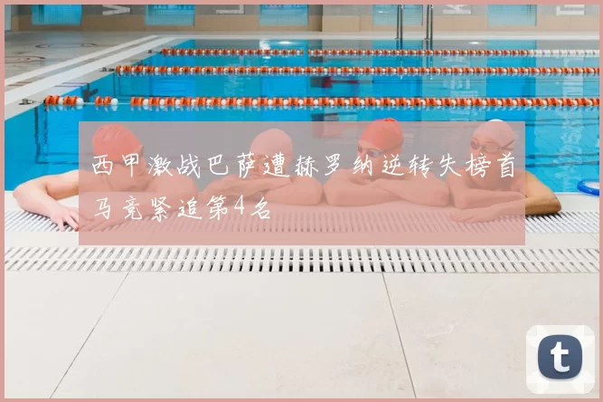 西甲激战巴萨遭赫罗纳逆转失榜首马竞紧追第4名
