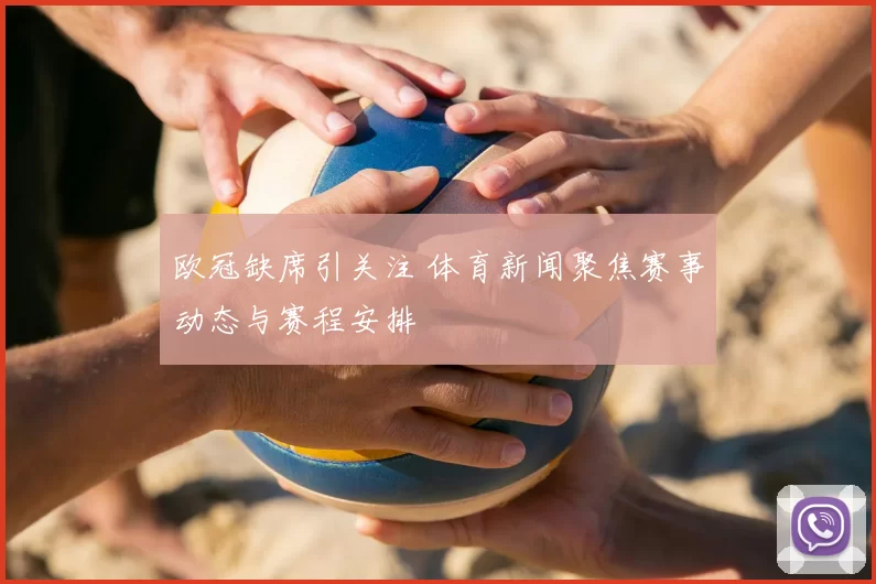 欧冠缺席引关注 体育新闻聚焦赛事动态与赛程安排