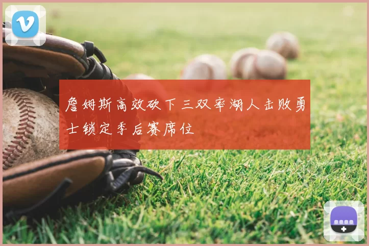 詹姆斯高效砍下三双率湖人击败勇士锁定季后赛席位