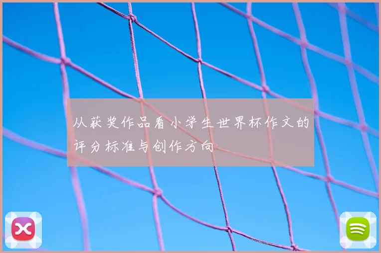 从获奖作品看小学生世界杯作文的评分标准与创作方向