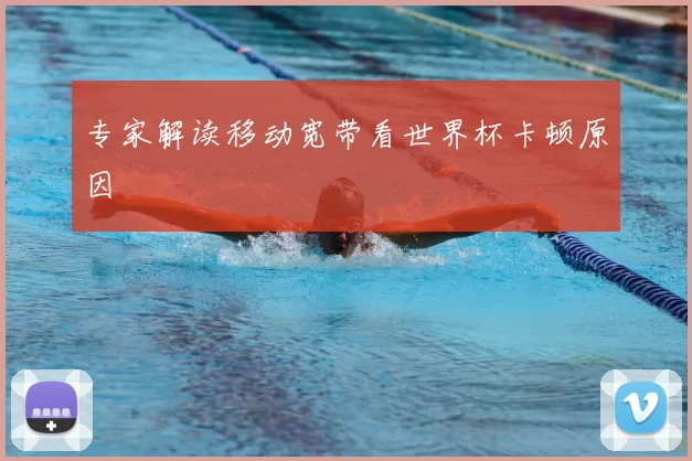 专家解读移动宽带看世界杯卡顿原因