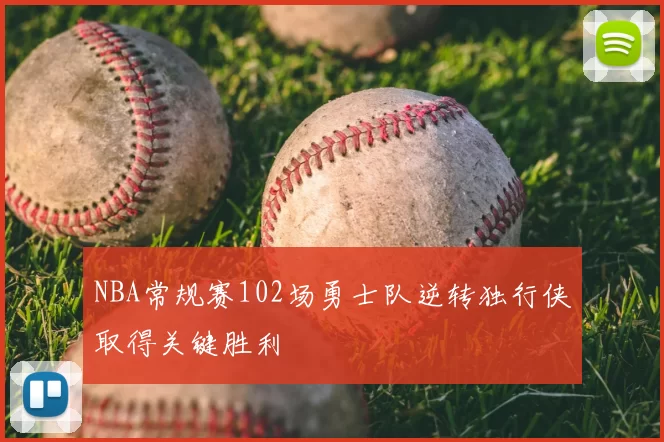 NBA常规赛102场勇士队逆转独行侠取得关键胜利