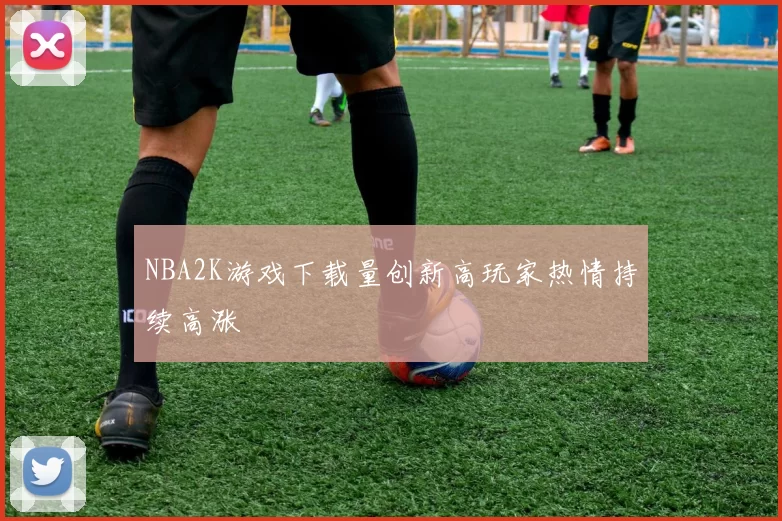 NBA2K游戏下载量创新高玩家热情持续高涨