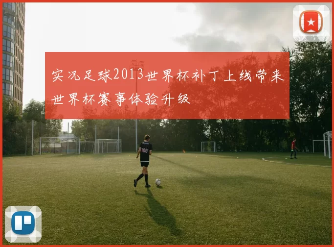 实况足球2013世界杯补丁上线带来世界杯赛事体验升级