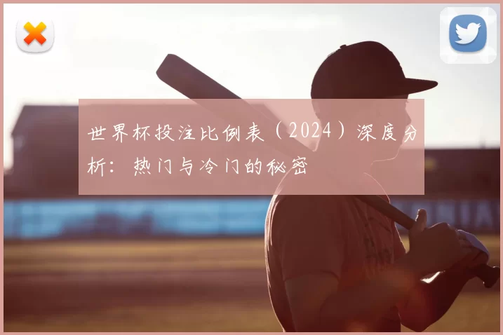 世界杯投注比例表（2024）深度分析：热门与冷门的秘密