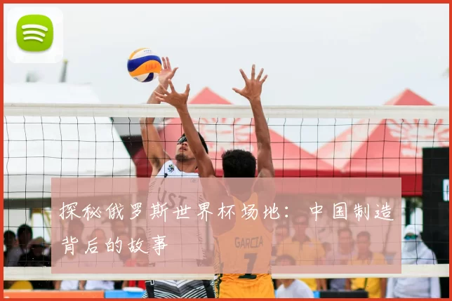 探秘俄罗斯世界杯场地：中国制造背后的故事